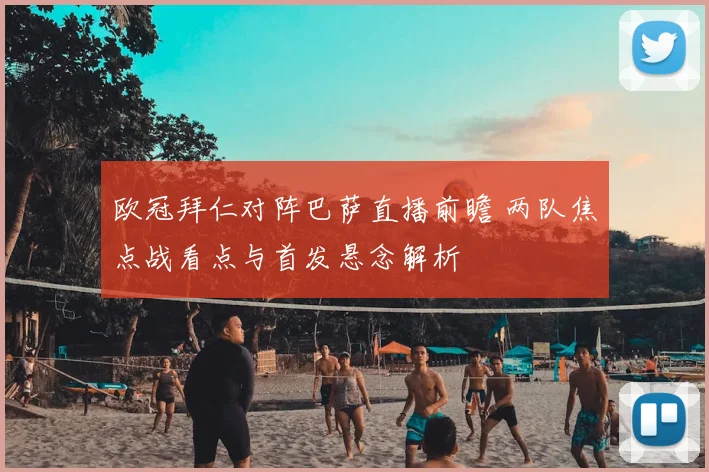 欧冠拜仁对阵巴萨直播前瞻 两队焦点战看点与首发悬念解析