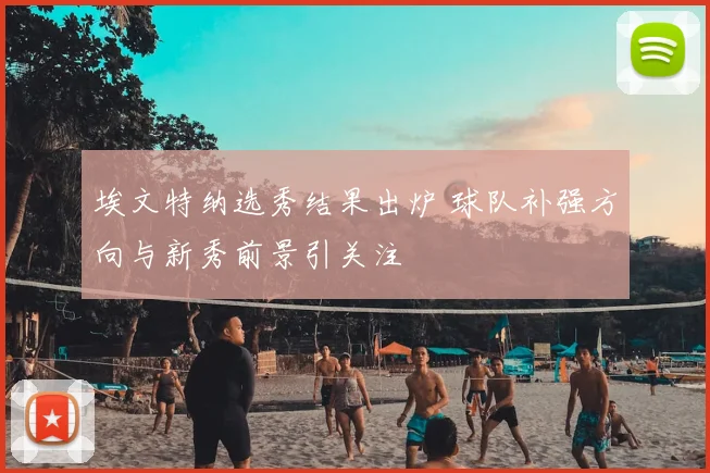 埃文特纳选秀结果出炉 球队补强方向与新秀前景引关注