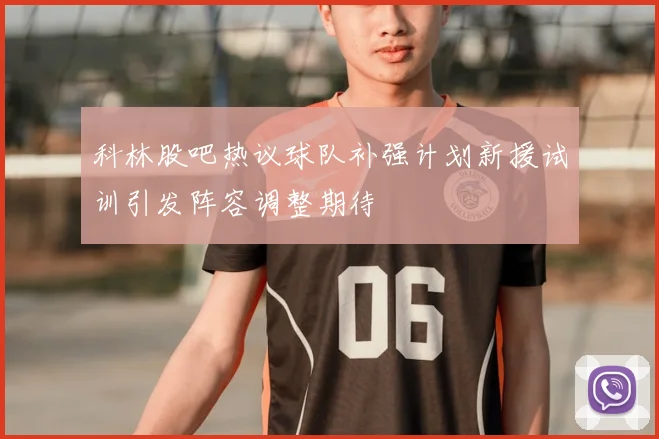 科林股吧热议球队补强计划新援试训引发阵容调整期待