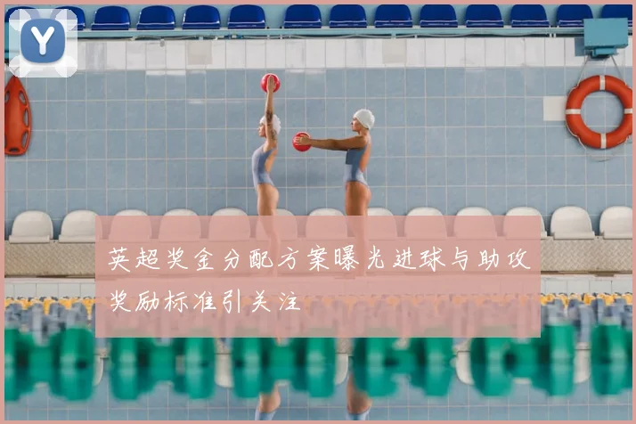 英超奖金分配方案曝光进球与助攻奖励标准引关注