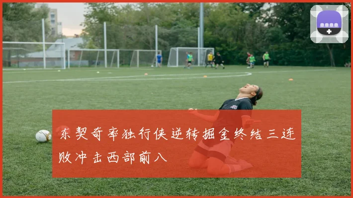东契奇率独行侠逆转掘金终结三连败冲击西部前八