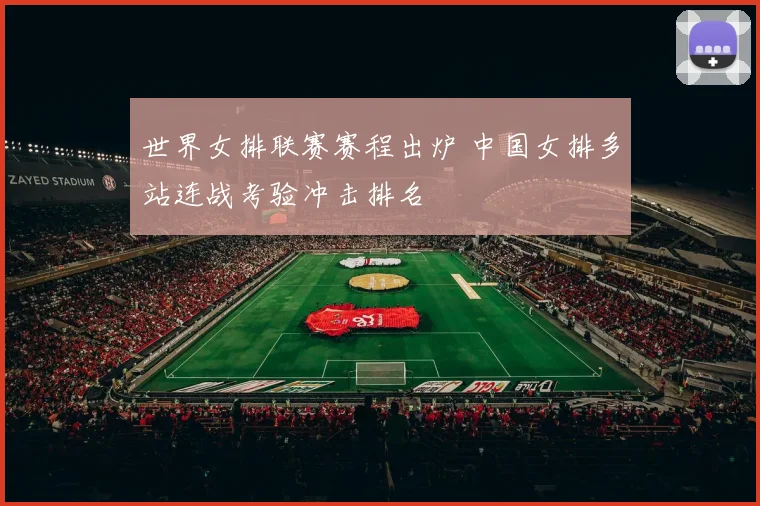 世界女排联赛赛程出炉 中国女排多站连战考验冲击排名