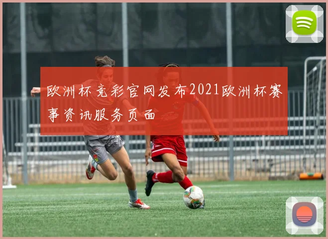 欧洲杯竞彩官网发布2021欧洲杯赛事资讯服务页面