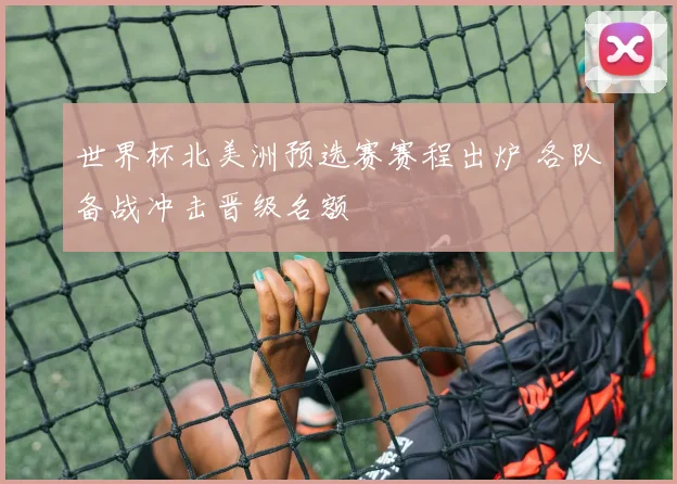 世界杯北美洲预选赛赛程出炉 各队备战冲击晋级名额