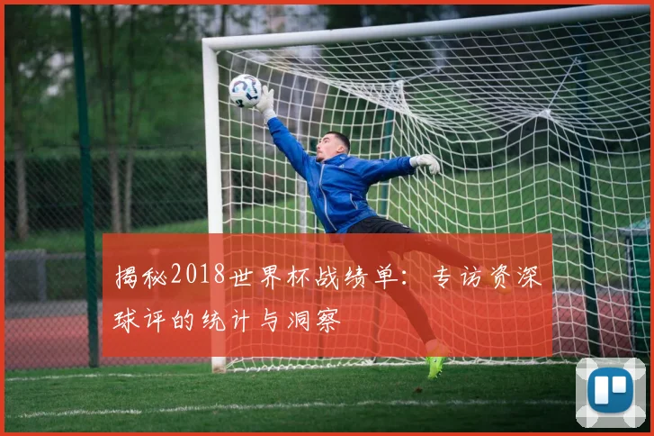 揭秘2018世界杯战绩单：专访资深球评的统计与洞察